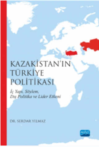 Kazakistan’ın Türkiye Politikası: İç Yapı, Söylem, Dış Politika ve Lider Etkeni / Kazakhstan's Turkey policy: Internal Structure, Discourse, and Leader Factors in Foreign Policy